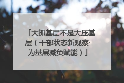 大抓基层不是大压基层（干部状态新观察·为基层减负赋能）