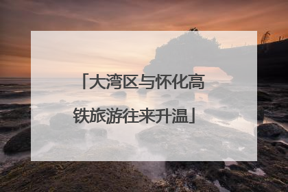 大湾区与怀化高铁旅游往来升温