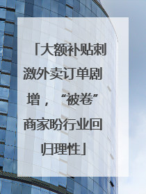 大额补贴刺激外卖订单剧增，“被卷”商家盼行业回归理性