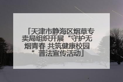 天津市静海区烟草专卖局组织开展“守护无烟青春 共筑健康校园”普法宣传活动