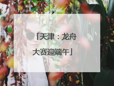 天津：龙舟大赛迎端午