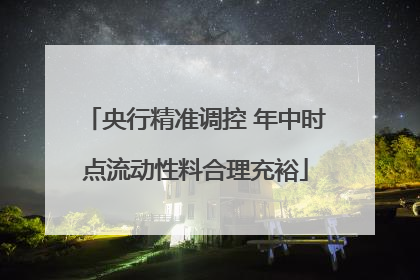 央行精准调控 年中时点流动性料合理充裕