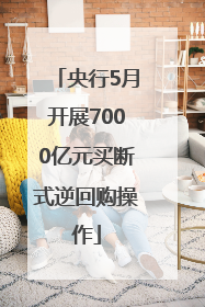 央行5月开展7000亿元买断式逆回购操作