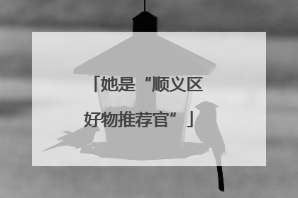 她是“顺义区好物推荐官”