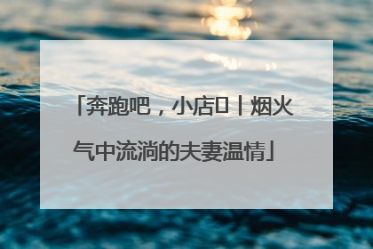 奔跑吧，小店㊱丨烟火气中流淌的夫妻温情