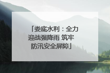 娄底水利：全力迎战强降雨 筑牢防汛安全屏障
