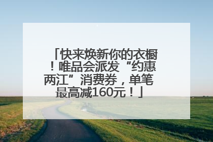 快来焕新你的衣橱！唯品会派发“约惠两江”消费券，单笔最高减160元！