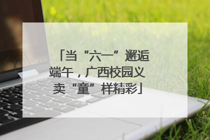 当“六一”邂逅端午，广西校园义卖“童”样精彩