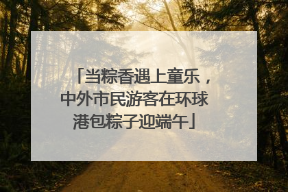 当粽香遇上童乐，中外市民游客在环球港包粽子迎端午
