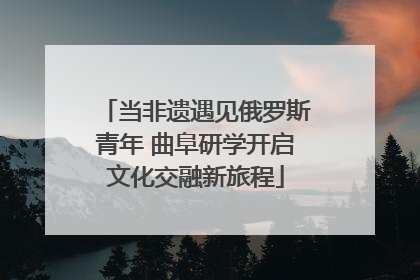 当非遗遇见俄罗斯青年 曲阜研学开启文化交融新旅程