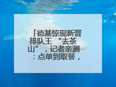 德基惊现新晋排队王 “去茶山”，记者亲测：点单到取餐，耗时6个小时