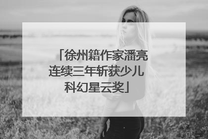 徐州籍作家潘亮连续三年斩获少儿科幻星云奖
