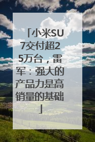 小米SU7交付超25万台，雷军：强大的产品力是高销量的基础