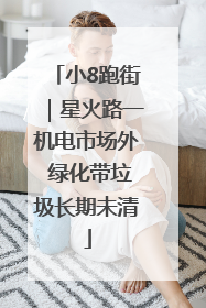 小8跑街｜星火路一机电市场外 绿化带垃圾长期未清