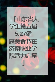 山东省大学生第五届5.27健康美食节在济南职业学院活力启幕