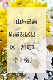山东省高质量发展县区，潍坊3个上榜
