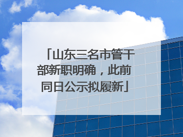 山东三名市管干部新职明确，此前同日公示拟履新