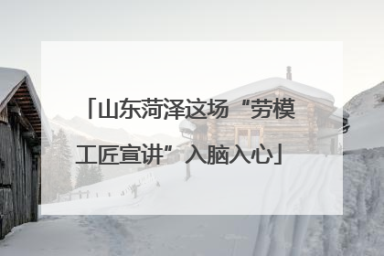 山东菏泽这场“劳模工匠宣讲”入脑入心