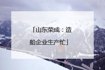 山东荣成：造船企业生产忙