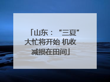 山东：“三夏”大忙将开始 机收减损在田间