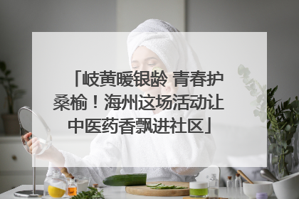 岐黄暖银龄 青春护桑榆！海州这场活动让中医药香飘进社区