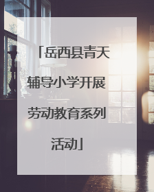 岳西县青天辅导小学开展劳动教育系列活动