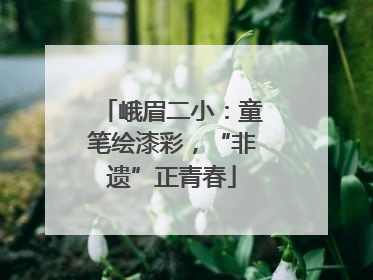 峨眉二小：童笔绘漆彩，“非遗”正青春