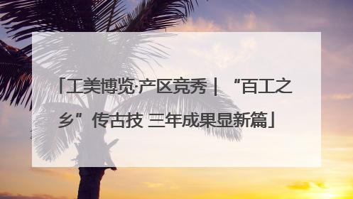 工美博览·产区竞秀｜“百工之乡”传古技 三年成果显新篇
