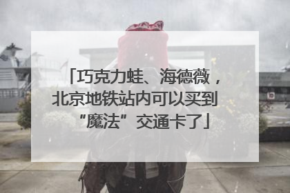 巧克力蛙、海德薇，北京地铁站内可以买到“魔法”交通卡了