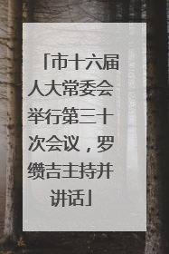 市十六届人大常委会举行第三十次会议，罗缵吉主持并讲话