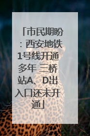 市民期盼：西安地铁1号线开通多年 三桥站A、D出入口还未开通