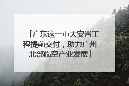 广东这一重大安置工程提前交付，助力广州北部临空产业发展