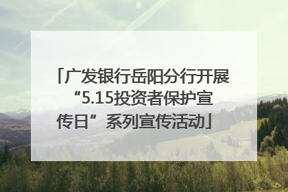 广发银行岳阳分行开展“5.15投资者保护宣传日”系列宣传活动