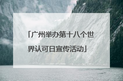 广州举办第十八个世界认可日宣传活动