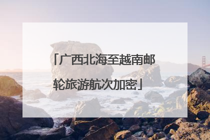 广西北海至越南邮轮旅游航次加密