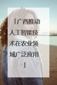 广西推动人工智能技术在农业领域广泛应用