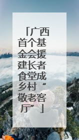 广西首个基金会援建长者食堂成乡村“敬老客厅”