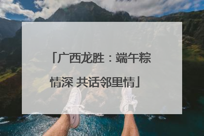 广西龙胜：端午粽情深 共话邻里情