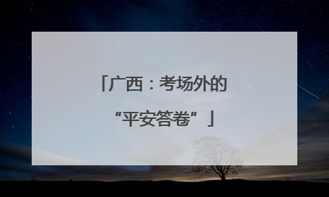 广西：考场外的“平安答卷”
