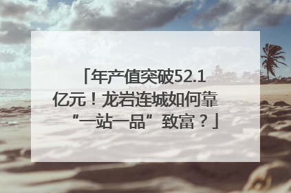 年产值突破52.1亿元！龙岩连城如何靠“一站一品”致富？