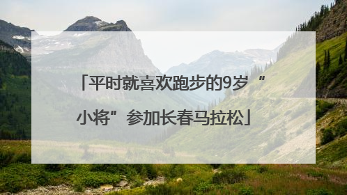 平时就喜欢跑步的9岁“小将”参加长春马拉松