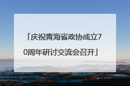 庆祝青海省政协成立70周年研讨交流会召开