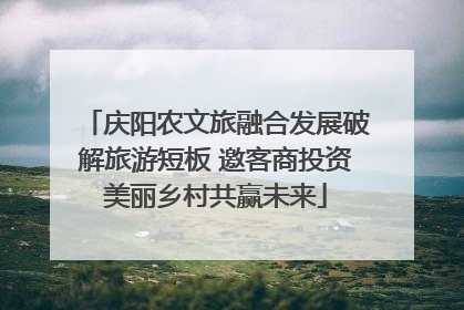 庆阳农文旅融合发展破解旅游短板 邀客商投资美丽乡村共赢未来