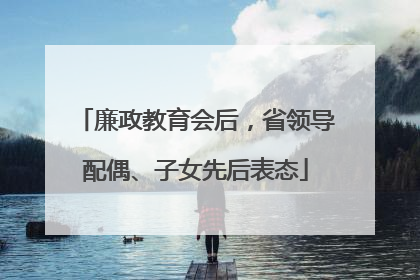 廉政教育会后，省领导配偶、子女先后表态