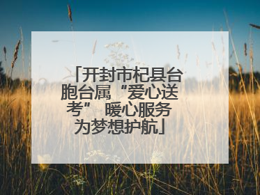 开封市杞县台胞台属“爱心送考” 暖心服务为梦想护航