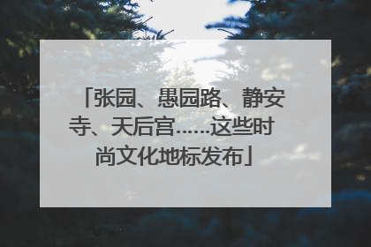 张园、愚园路、静安寺、天后宫……这些时尚文化地标发布