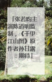 张若昀主演陈道明监制，《千里江山图》原作者孙甘露：期待