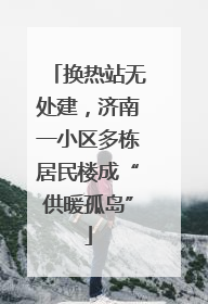 换热站无处建，济南一小区多栋居民楼成“供暖孤岛”