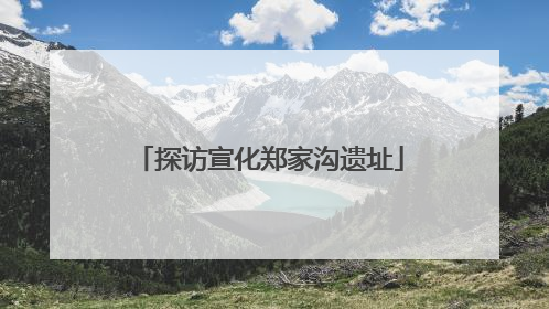 探访宣化郑家沟遗址