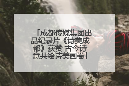 成都传媒集团出品纪录片《诗美成都》获赞 古今诗意共绘诗美画卷